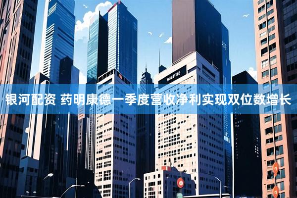 银河配资 药明康德一季度营收净利实现双位数增长