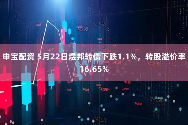 申宝配资 5月22日煜邦转债下跌1.1%，转股溢价率16.65%