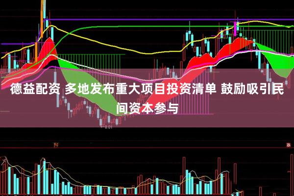 德益配资 多地发布重大项目投资清单 鼓励吸引民间资本参与