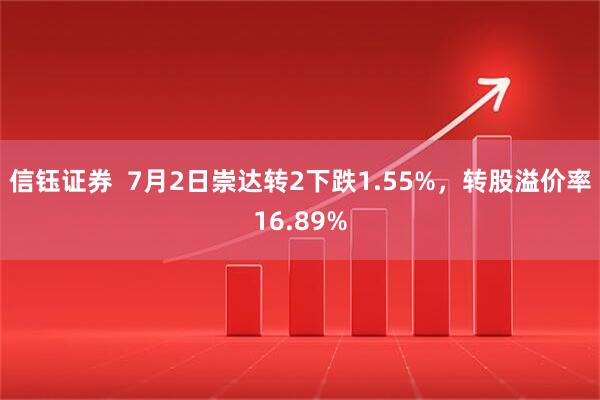 信钰证券  7月2日崇达转2下跌1.55%，转股溢价率16.89%