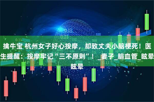 擒牛宝 杭州女子好心按摩，却致丈夫小脑梗死！医生提醒：按摩牢记“三不原则”！_妻子_脑血管_眩晕