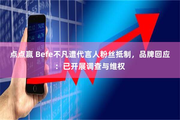 点点赢 Befe不凡遭代言人粉丝抵制，品牌回应：已开展调查与维权