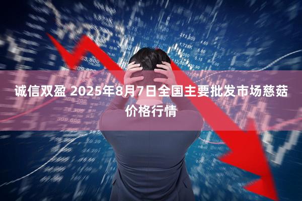 诚信双盈 2025年8月7日全国主要批发市场慈菇价格行情