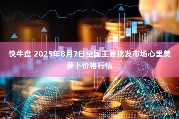 快牛盘 2025年8月7日全国主要批发市场心里美萝卜价格行情