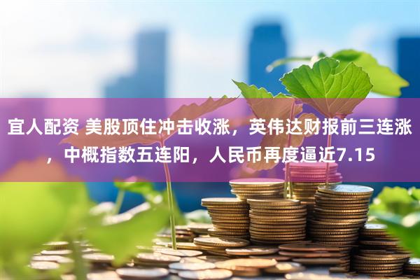 宜人配资 美股顶住冲击收涨，英伟达财报前三连涨，中概指数五连阳，人民币再度逼近7.15