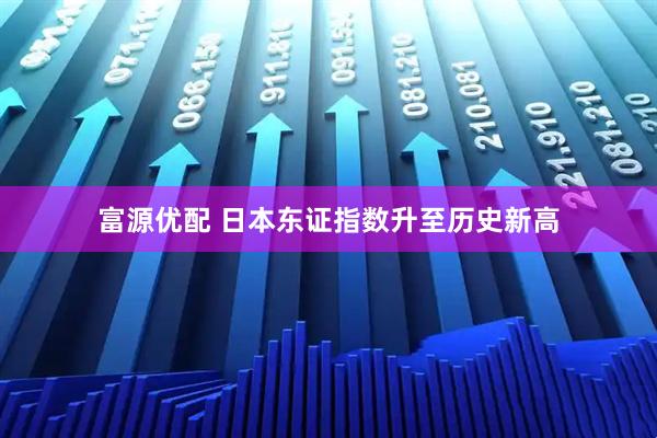 富源优配 日本东证指数升至历史新高