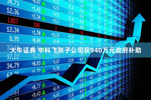 大牛证券 中科飞测子公司获940万元政府补助