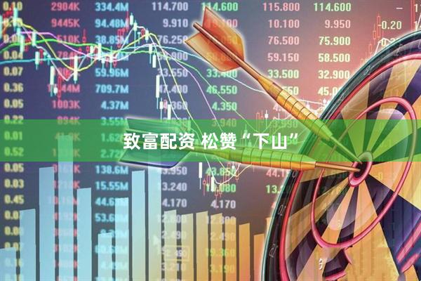 致富配资 松赞“下山”